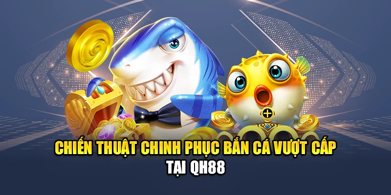 Chinh Phục Bắn Cá Vượt Cấp QH88 Từ Lính Mới Đến Cao Thủ 3 Chiến thuật chinh phục bắn cá vượt cấp tại QH88
