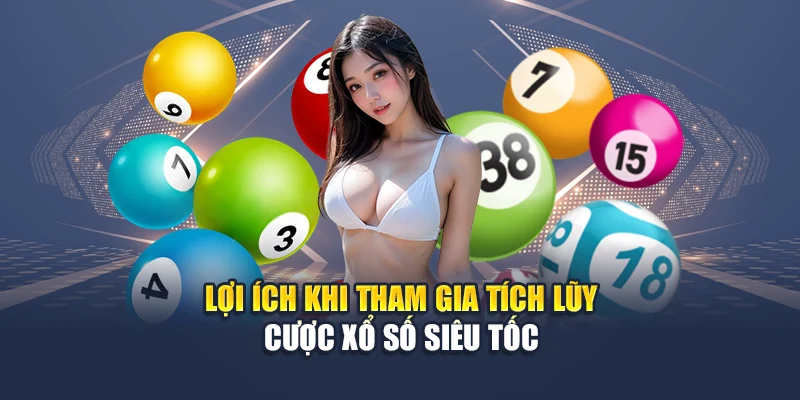 Tích Lũy Cược Xổ Số Siêu Tốc - Cơ Hội Đổi Đời Mỗi Ngày 2 Lợi ích khi tham gia tích lũy cược xổ số siêu tốc