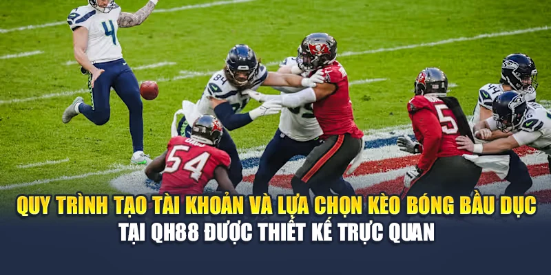 Khám Phá Cá Cược Bóng Bầu Dục Đỉnh Cao Thưởng Khủng 2 Quy trình tạo tài khoản và lựa chọn kèo bóng bầu dục tại QH88 được thiết kế trực quan