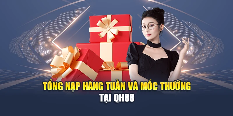 Khám Phá Ưu Đãi Tổng Nạp Hàng Tuần Siêu Hời Từ Hội Viên 1 Tổng nạp hàng tuần và mốc thưởng tại QH88
