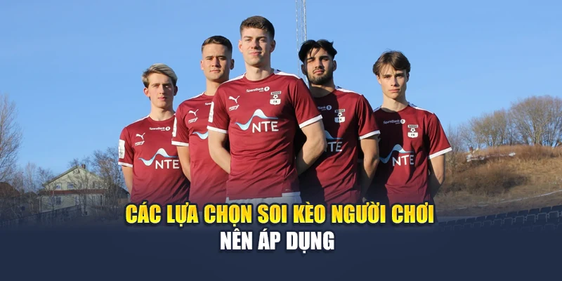 Soi Kèo Bóng Đá Nardo Vs Melhus Lúc 01:00 Ngày 16/06 3 Các lựa chọn soi kèo người chơi nên áp dụng