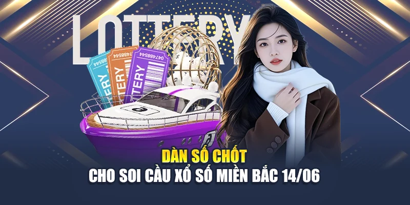 Soi Cầu Xổ Số Miền Bắc 14/06 Chuẩn Xác, Mức Trúng Cao 3 Dàn số chốt cho soi cầu xổ số miền Bắc 14/06