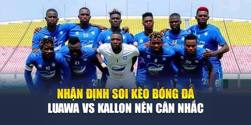 Soi Kèo Bóng Đá Luawa Vs Kallon 18/06 – Chiến Lược Tối Ưu 2 Nhận định soi kèo bóng đá Luawa vs Kallon nên cân nhắc