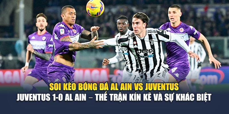 Soi Kèo Bóng Đá Al Ain Vs Juventus Chuẩn Tại cspa2.in.net 3 Soi kèo bóng đá Al Ain vs Juventus - Juventus 1-0 Al Ain – Thế trận kín kẽ và sự khác biệt