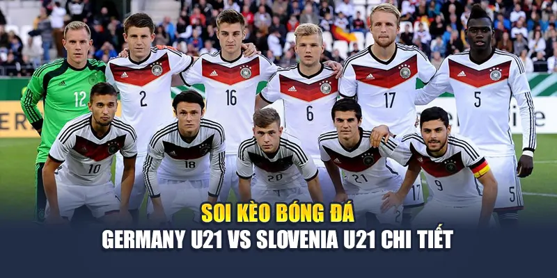 Soi Kèo Bóng Đá Germany U21 vs Slovenia U21 Ngày 12-05-2025 2 Soi kèo bóng đá Germany U21 vs Slovenia U21 chi tiết